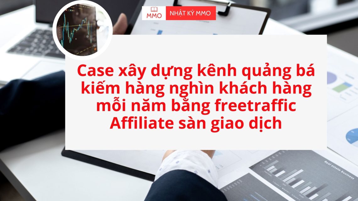 Case xây dựng kênh quảng bá kiếm hàng nghìn khách hàng mỗi năm bằng freetraffic cho Affiliate sàn giao dịch